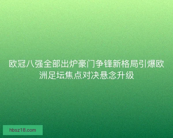 欧冠八强全部出炉豪门争锋新格局引爆欧洲足坛焦点对决悬念升级