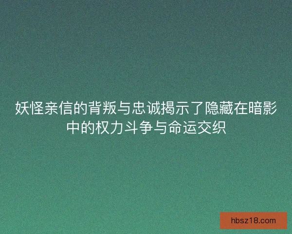 妖怪亲信的背叛与忠诚揭示了隐藏在暗影中的权力斗争与命运交织