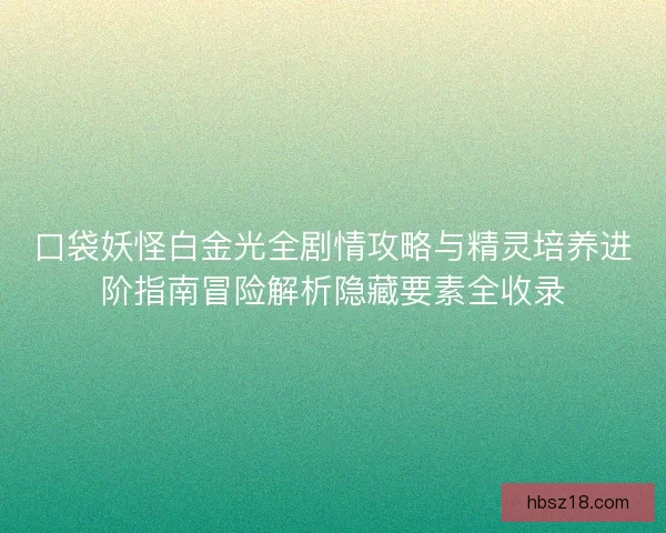 口袋妖怪白金光全剧情攻略与精灵培养进阶指南冒险解析隐藏要素全收录