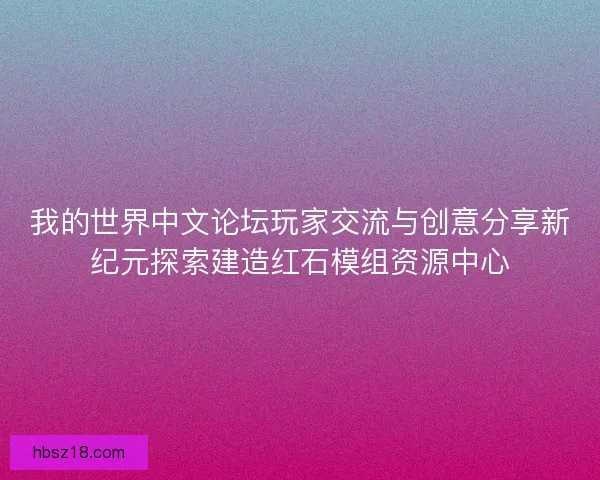 我的世界中文论坛玩家交流与创意分享新纪元探索建造红石模组资源中心