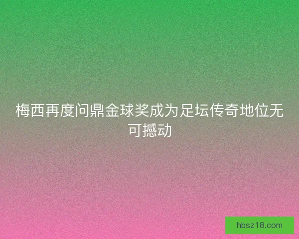 梅西再度问鼎金球奖成为足坛传奇地位无可撼动