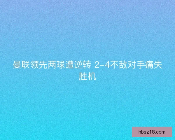 曼联领先两球遭逆转 2-4不敌对手痛失胜机