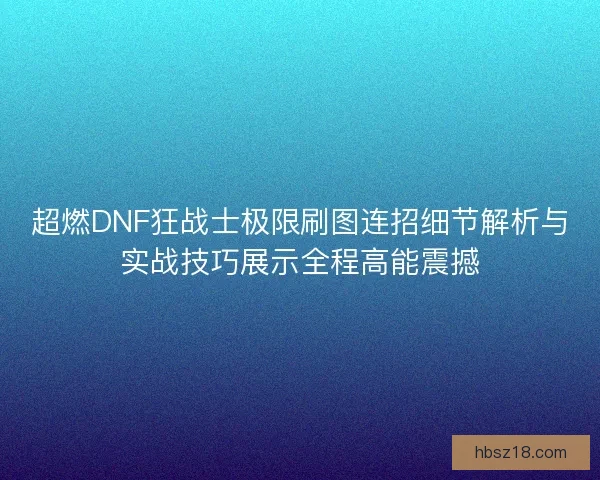 超燃DNF狂战士极限刷图连招细节解析与实战技巧展示全程高能震撼
