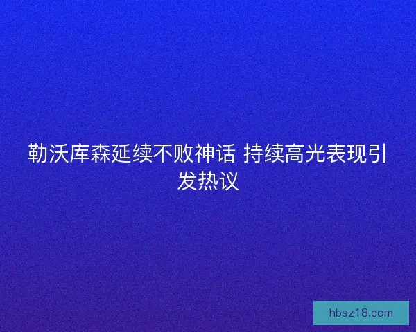 勒沃库森延续不败神话 持续高光表现引发热议
