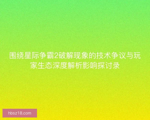 围绕星际争霸2破解现象的技术争议与玩家生态深度解析影响探讨录