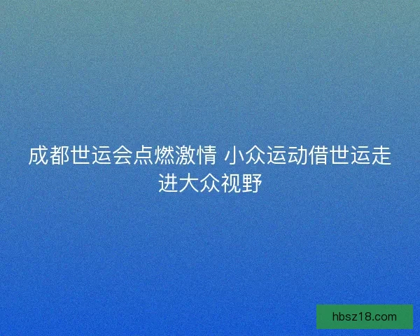 成都世运会点燃激情 小众运动借世运走进大众视野