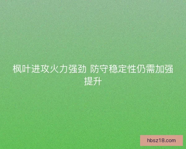 枫叶进攻火力强劲 防守稳定性仍需加强提升