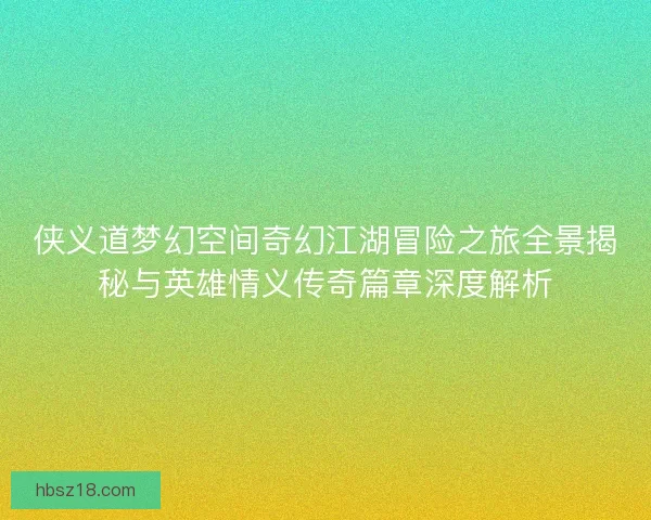 侠义道梦幻空间奇幻江湖冒险之旅全景揭秘与英雄情义传奇篇章深度解析